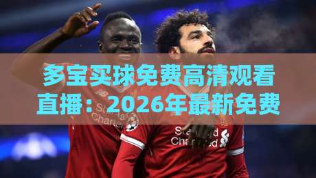 多宝买球免费高清观看直播：2026年最新免费高清观赛指南，球迷必看！