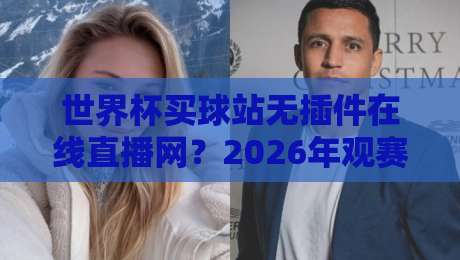 世界杯买球站无插件在线直播网?2026年观赛新体验,内行人才懂的“捷径” 世界杯买球站无插件在线直播网?2026年观赛新体验,内行人才懂的“捷径”