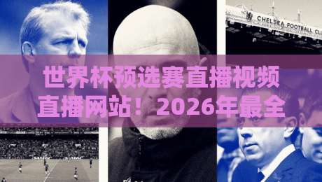 世界杯预选赛直播视频直播网站！2026年最全观赛指南在这里