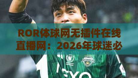 ROR体球网无插件在线直播网：2026年球迷必备，告别卡顿延迟烦恼