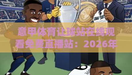 意甲体育让球站在线观看免费直播站：2026年最新实测与避坑指南