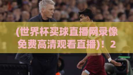 (世界杯买球直播网录像免费高清观看直播)！2026观赛指南来了