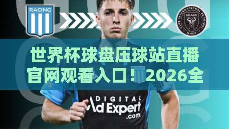 世界杯球盘压球站直播官网观看入口!2026全新推荐与避坑指南(世界杯球盘压球站直播官网观看入口) 世界杯球盘压球站直播官网观看入口!2026全新推荐与避坑指南(世界杯球盘压球站直播官网观看入口)