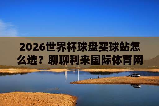 (世界杯比利时竞猜让球)：2026年深度解析与实战技巧