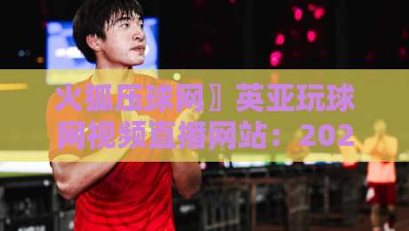 火狐压球网〗英亚玩球网视频直播网站：2026年体育迷不可错过的直播神站【火狐压球网〗英亚玩球网视频直播网站】