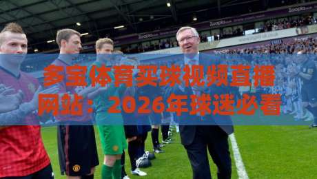 多宝体育买球视频直播网站：2026年球迷必看的五大理由
