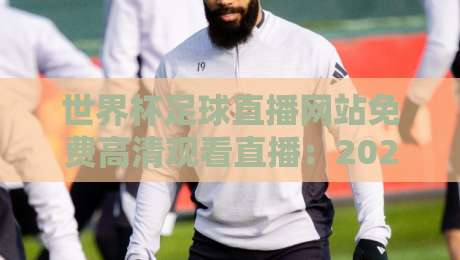世界杯足球直播网站免费高清观看直播：2026年实测5个免费高清观看平台，真香！