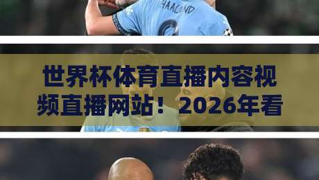 世界杯体育直播内容视频直播网站！2026年看球必收藏的【世界杯体育直播内容视频直播网站】攻略