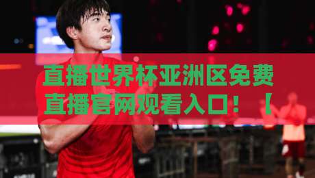 直播世界杯亚洲区免费直播官网观看入口！【直播世界杯亚洲区】2026官方渠道全解析