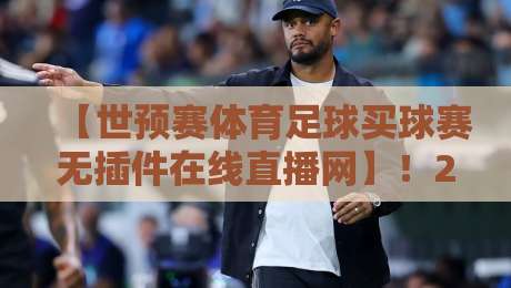 【世预赛体育足球买球赛无插件在线直播网】！2026年看球新姿势，这3个平台比央视还稳