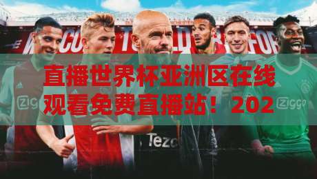 直播世界杯亚洲区在线观看免费直播站！2026亚洲区预选赛：免费在线观看渠道与高清直播站全盘点【直播世界杯亚洲区在线观看免费直播站】