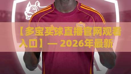 【多宝买球直播官网观看入口】— 2026年最新指南：怎么找才稳？
