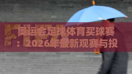 奥运会足球体育买球赛:2026年最新观赛与投注指南