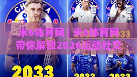 米6体育网 | 米6体育网带你解锁2026运动社交新玩法:从观赛到上场,一个平台全搞定-最大权威网页体育网流畅代理1080P官网无插件低调看 米6体育网 | 米6体育网带你解锁2026运动社交新玩法:从观赛到上场,一个平台全搞定-最大权威网页体育网流畅代理1080P官网无插件低调看