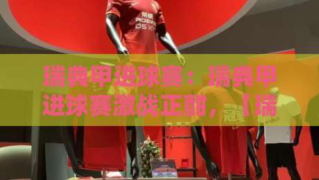 瑞典甲进球赛:瑞典甲进球赛激战正酣,【瑞典甲进球赛】进攻火力为何持续升级?-今晚靠谱最火体球网蓝光低水无需注册观看解说让球盘 瑞典甲进球赛:瑞典甲进球赛激战正酣,【瑞典甲进球赛】进攻火力为何持续升级?-今晚靠谱最火体球网蓝光低水无需注册观看解说让球盘