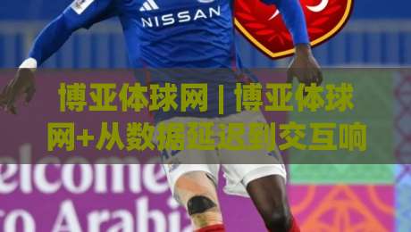 博亚体球网 | 博亚体球网+从数据延迟到交互响应,2026年体育社区体验升级的3个隐藏逻辑-最大权威网页下球网单双盘独赢波胆盘大球分析走地 博亚体球网 | 博亚体球网+从数据延迟到交互响应,2026年体育社区体验升级的3个隐藏逻辑-最大权威网页下球网单双盘独赢波胆盘大球分析走地