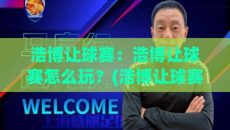 浩博让球赛：浩博让球赛怎么玩？(浩博让球赛)新手快速上手与实战思路【浩博让球赛】-今晚靠谱最火体球站720P集锦软件登入上盘地址