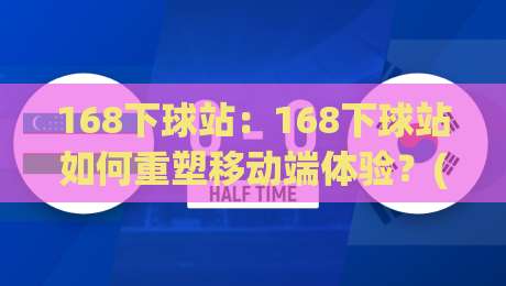 168下球站：168下球站如何重塑移动端体验？(168下球站)背后的轻量化逻辑-最全手机信誉体育网英文解说反波胆链接受让视频半全场