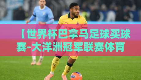 【世界杯巴拿马足球买球赛-大洋洲冠军联赛体育足球压球站】2026年玩转跨境投注的实战心得