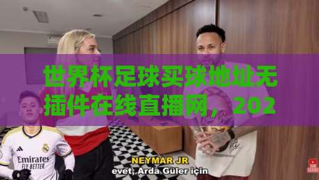 世界杯足球买球地址无插件在线直播网,2026年观赛指南 世界杯足球买球地址无插件在线直播网,2026年观赛指南