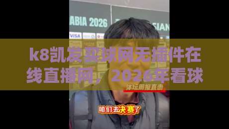 k8凯发买球网无插件在线直播网，2026年看球新姿势？说实话，我试了三天