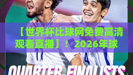 【世界杯比球网免费高清观看直播】!2026年球迷必看的三大观赛神器 【世界杯比球网免费高清观看直播】!2026年球迷必看的三大观赛神器