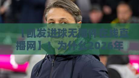 【凯发进球无插件在线直播网】!为什么2026年球迷都在用它看球? 【凯发进球无插件在线直播网】!为什么2026年球迷都在用它看球?