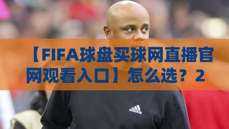【FIFA球盘买球网直播官网观看入口】怎么选?2026年老球迷的避坑指南 【FIFA球盘买球网直播官网观看入口】怎么选?2026年老球迷的避坑指南