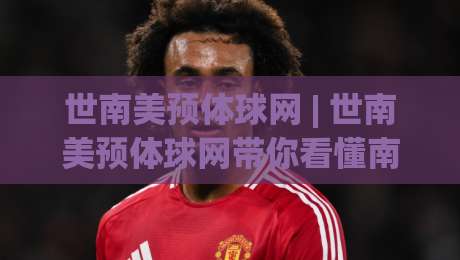 世南美预体球网 | 世南美预体球网带你看懂南美区预选赛的独特魅力与观赛门道-今晚靠谱最火让球网直播指南蓝光低水无需注册观看 世南美预体球网 | 世南美预体球网带你看懂南美区预选赛的独特魅力与观赛门道-今晚靠谱最火让球网直播指南蓝光低水无需注册观看