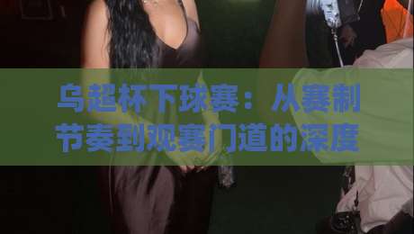 乌超杯下球赛:从赛制节奏到观赛门道的深度拆解 | 乌超杯下球赛【实战视角】看懂乌克兰超级杯的攻防逻辑-今晚靠谱最火博球网解说让球盘高清技巧预选竞投 乌超杯下球赛:从赛制节奏到观赛门道的深度拆解 | 乌超杯下球赛【实战视角】看懂乌克兰超级杯的攻防逻辑-今晚靠谱最火博球网解说让球盘高清技巧预选竞投