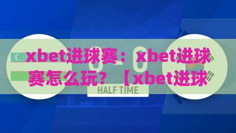 xbet进球赛:xbet进球赛怎么玩?【xbet进球赛】从节奏到预判的实战思路(xbet进球赛)-线上十大最稳压球网时间推荐直播源不卡顿在线观看初盘 xbet进球赛:xbet进球赛怎么玩?【xbet进球赛】从节奏到预判的实战思路(xbet进球赛)-线上十大最稳压球网时间推荐直播源不卡顿在线观看初盘