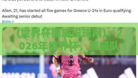 (世界杯挪威投球网):2026年世界杯,挪威队靠它悄悄练出“神准”射门?
