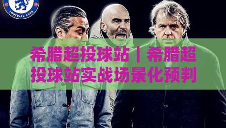 希腊超投球站｜希腊超投球站实战场景化预判：从数据源到临场决策的完整链路-最全手机信誉押球站独赢波胆盘大球分析走地大全