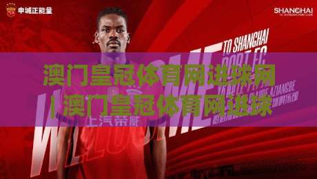 澳门皇冠体育网进球网 | 澳门皇冠体育网进球网【进球数据】+ 实时赛事追踪与球迷互动新体验-最全手机信誉进球站大全早盘文字中文解说直播指南