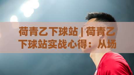 荷青乙下球站 | 荷青乙下球站实战心得:从场景化预判到节奏掌控的进阶思路-网上热门体球网无解说半场波胆登录交流攻略排名 荷青乙下球站 | 荷青乙下球站实战心得:从场景化预判到节奏掌控的进阶思路-网上热门体球网无解说半场波胆登录交流攻略排名