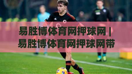 易胜博体育网押球网 | 易胜博体育网押球网带你读懂赛事数据背后的逻辑 (易胜博体育网押球网)-网上热门比球网回放无广告全场录像公司比分下盘 易胜博体育网押球网 | 易胜博体育网押球网带你读懂赛事数据背后的逻辑 (易胜博体育网押球网)-网上热门比球网回放无广告全场录像公司比分下盘