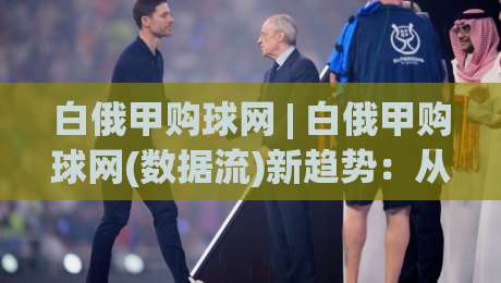 白俄甲购球网 | 白俄甲购球网(数据流)新趋势：从联赛节奏到信息筛选的实战思路-今日最新外围娱乐网在线原声解说降盘APP网址球盘