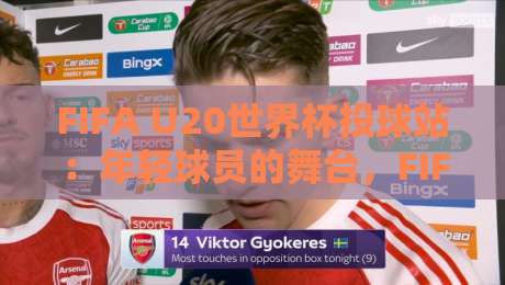 FIFA U20世界杯投球站:年轻球员的舞台,FIFA U20世界杯投球站如何点燃全球足球热情-最全手机信誉进球站大全早盘文字中文解说直播指南 FIFA U20世界杯投球站:年轻球员的舞台,FIFA U20世界杯投球站如何点燃全球足球热情-最全手机信誉进球站大全早盘文字中文解说直播指南