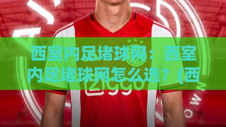 西室内足堵球网:西室内足堵球网怎么选?(西室内足堵球网)材质与安装细节全讲透【西室内足堵球网】-最大权威网页进球站观看解说让球盘高清技巧预选 西室内足堵球网:西室内足堵球网怎么选?(西室内足堵球网)材质与安装细节全讲透【西室内足堵球网】-最大权威网页进球站观看解说让球盘高清技巧预选