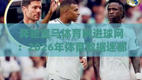奔驰宝马体育网进球网：2026年体育数据迷都在追的实时比分新玩法-进球网(奔驰宝马体育网)深度体验-最全手机信誉让球网受让视频半全场动画水位精彩片段