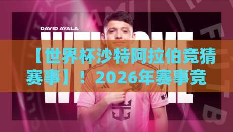 【世界杯沙特阿拉伯竞猜赛事】!2026年赛事竞猜全攻略与独家内幕