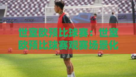 世室欧预比球赛：世室欧预比球赛观赛场景化预判，世室欧预比球赛战术看点与数据趋势拆解-今晚靠谱最火投球站地址两球半社区排行信号赔率