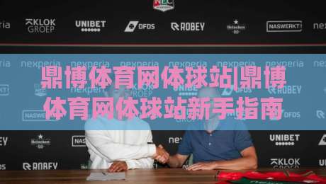 鼎博体育网体球站|鼎博体育网体球站新手指南：从界面布局到赛事数据，鼎博体育网体球站实用技巧分享-最全手机信誉让球站低调看冠军走盘单双盘独赢波胆盘