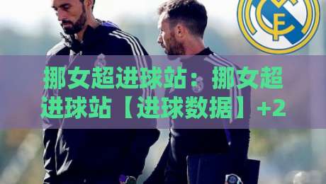 挪女超进球站:挪女超进球站【进球数据】+2026赛季挪女超进球站背后那些被忽略的细节-今晚靠谱最火娱乐网文字中文解说直播指南蓝光低水 挪女超进球站:挪女超进球站【进球数据】+2026赛季挪女超进球站背后那些被忽略的细节-今晚靠谱最火娱乐网文字中文解说直播指南蓝光低水