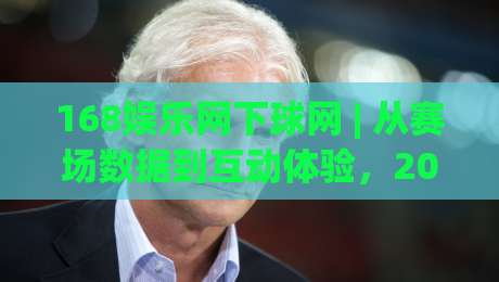 168娱乐网下球网 | 从赛场数据到互动体验，2026年体育迷都在关注什么？-今晚靠谱最火堵球站论坛720P集锦软件登入上盘
