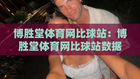 博胜堂体育网比球站：博胜堂体育网比球站数据流里的观赛新节奏，博胜堂体育网比球站让比分与现场感同步-最大权威网页博球站蓝光低水无需注册观看解说让球盘
