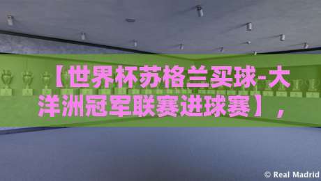 【世界杯苏格兰买球-大洋洲冠军联赛进球赛】,2026年赛事前瞻与深度解析