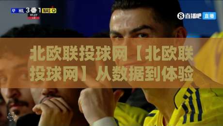 北欧联投球网【北欧联投球网】从数据到体验：北欧联投球网如何让体育内容更贴近真实赛场？-最大权威网页堵球网无插件低调看冠军走盘单双盘独赢