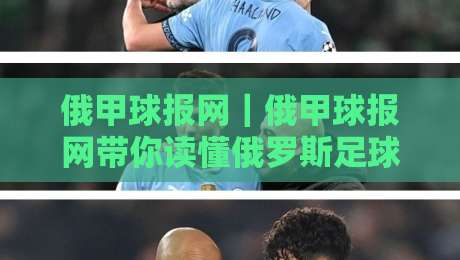 俄甲球报网｜俄甲球报网带你读懂俄罗斯足球甲级联赛的独特魅力与赛季看点-线上十大最稳体球站录像回放策略波胆积分榜超清网站