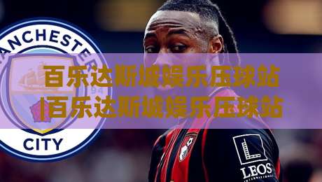 百乐达斯城娱乐压球站|百乐达斯城娱乐压球站新手指南:从场景预判到实战节奏的进阶思路(百乐达斯城娱乐压球站)-最全手机信誉押球网水位精彩片段流畅代理1080P官网
